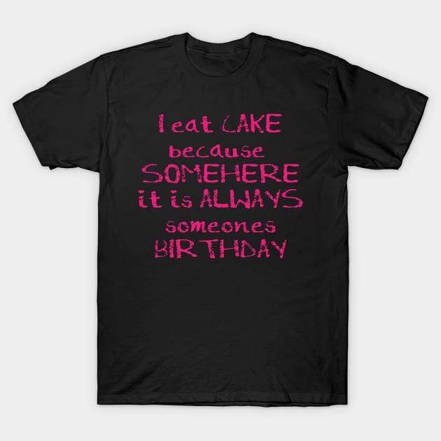 I Eat Cake Because Somewhere it is always someones birthday T-Shirt by madeinchorley